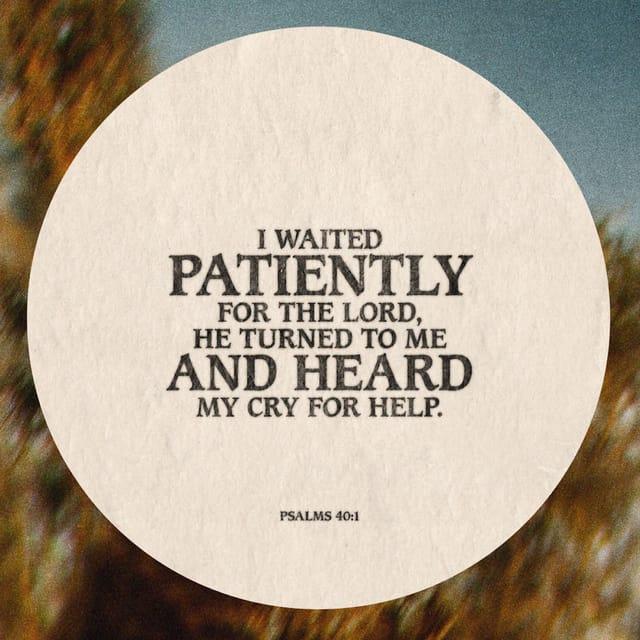 Psalms 40:1-2 - I waited patiently for the LORD;
he turned to me and heard my cry. He lifted me out of the slimy pit,
out of the mud and mire;
he set my feet on a rock
and gave me a firm place to stand.