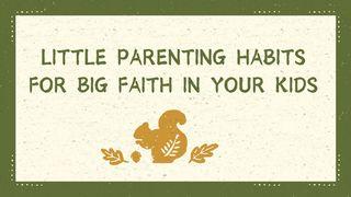 Little Parenting Habits for Big Faith in Your Kids