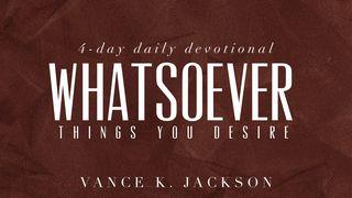 Whatsoever Things You Desire