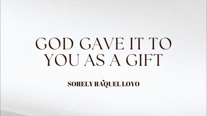 God Gave It to You as a Gift.
