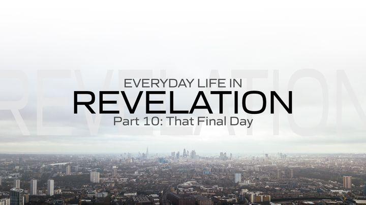 Everyday Life in Revelation Part 10: The Final Day